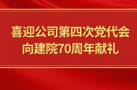 喜迎公司第四次黨代會，向建院70周年獻禮|黨代表們話心聲